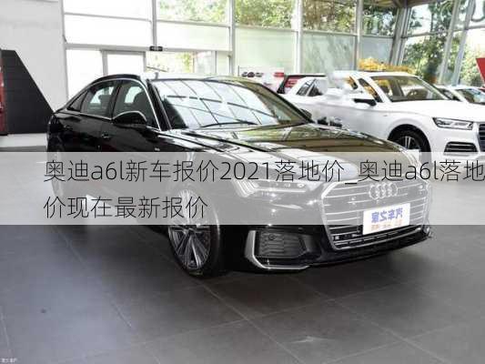 奧迪a6l新車報(bào)價(jià)2021落地價(jià)_奧迪a6l落地價(jià)現(xiàn)在最新報(bào)價(jià)