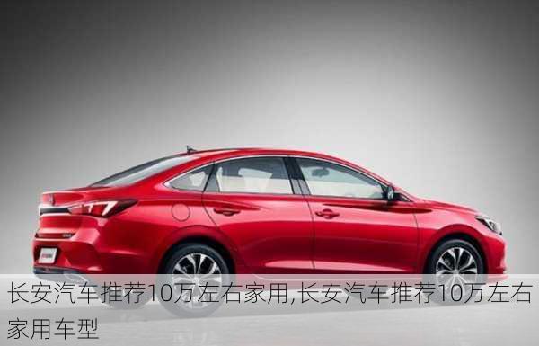 長(zhǎng)安汽車推薦10萬左右家用,長(zhǎng)安汽車推薦10萬左右家用車型