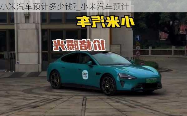 小米汽車預(yù)計(jì)多少錢?_小米汽車預(yù)計(jì)