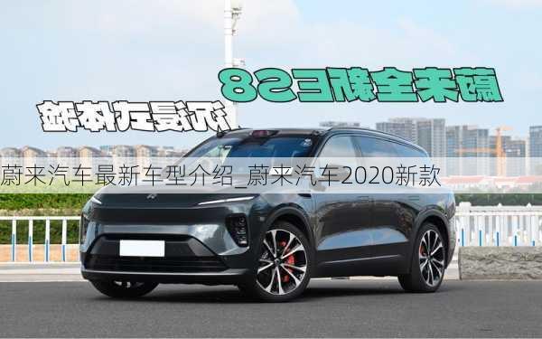 蔚來(lái)汽車最新車型介紹_蔚來(lái)汽車2020新款