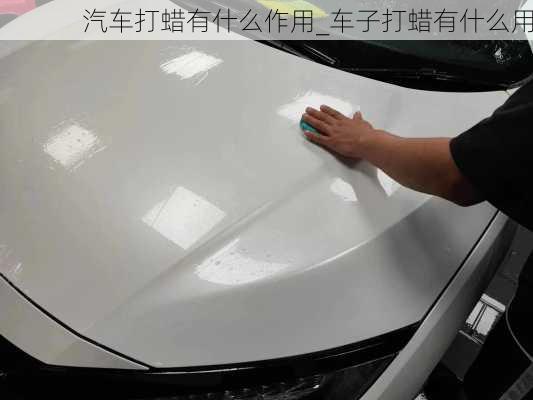 汽車打蠟有什么作用_車子打蠟有什么用