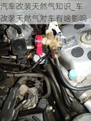 汽車改裝天然氣知識_車改裝天然氣對車有啥影響