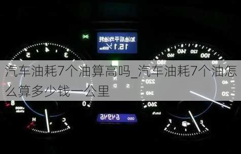 汽車油耗7個(gè)油算高嗎_汽車油耗7個(gè)油怎么算多少錢一公里