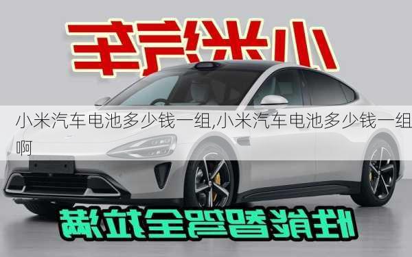 小米汽車電池多少錢一組,小米汽車電池多少錢一組啊