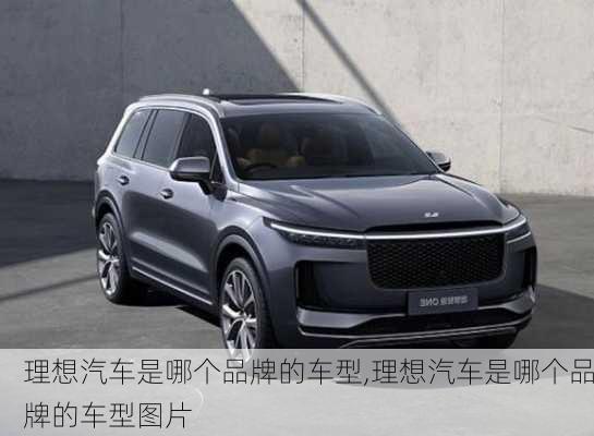 理想汽車(chē)是哪個(gè)品牌的車(chē)型,理想汽車(chē)是哪個(gè)品牌的車(chē)型圖片