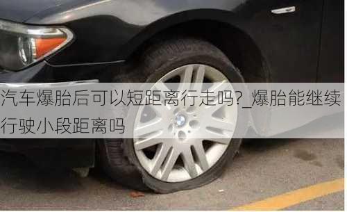 汽車爆胎后可以短距離行走嗎?_爆胎能繼續(xù)行駛小段距離嗎