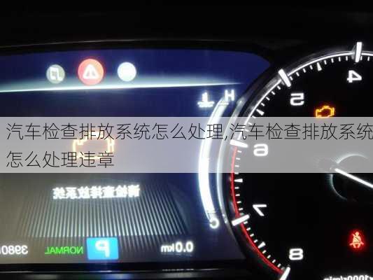 汽車檢查排放系統(tǒng)怎么處理,汽車檢查排放系統(tǒng)怎么處理違章