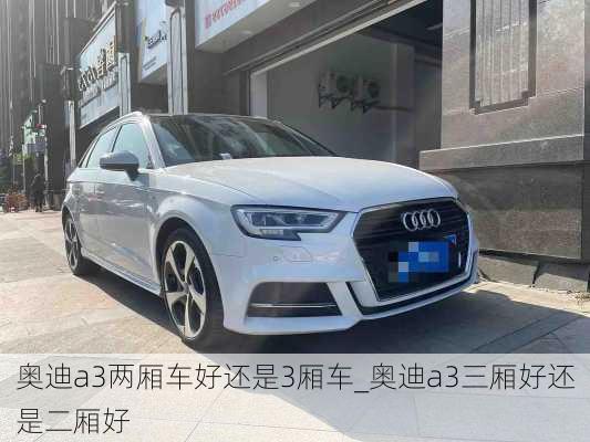 奧迪a3兩廂車好還是3廂車_奧迪a3三廂好還是二廂好