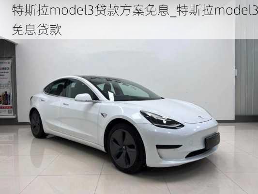 特斯拉model3貸款方案免息_特斯拉model3免息貸款