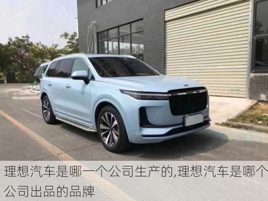 理想汽車(chē)是哪一個(gè)公司生產(chǎn)的,理想汽車(chē)是哪個(gè)公司出品的品牌