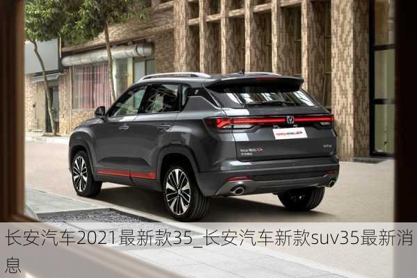 長安汽車2021最新款35_長安汽車新款suv35最新消息