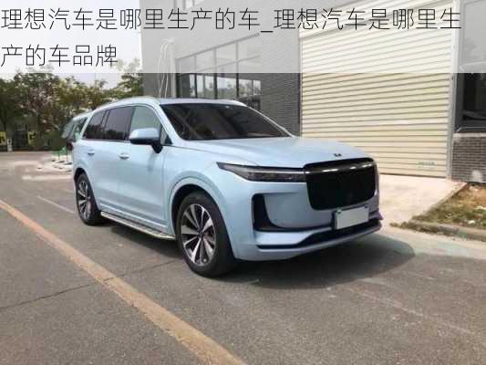 理想汽車是哪里生產(chǎn)的車_理想汽車是哪里生產(chǎn)的車品牌