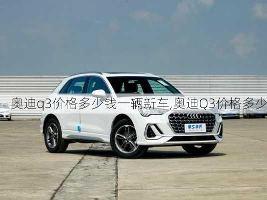 奧迪q3價(jià)格多少錢一輛新車,奧迪Q3價(jià)格多少