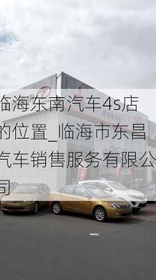 臨海東南汽車4s店的位置_臨海市東昌汽車銷售服務(wù)有限公司