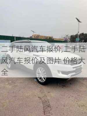 二手陸風(fēng)汽車報價,二手陸風(fēng)汽車報價及圖片 價格大全