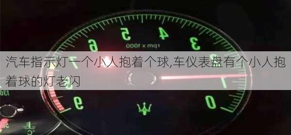 汽車指示燈一個(gè)小人抱著個(gè)球,車儀表盤有個(gè)小人抱著球的燈老閃