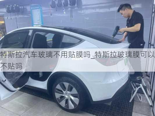 特斯拉汽車玻璃不用貼膜嗎_特斯拉玻璃膜可以不貼嗎