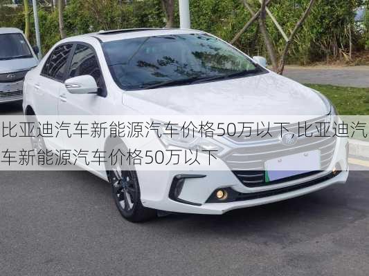 比亞迪汽車新能源汽車價格50萬以下,比亞迪汽車新能源汽車價格50萬以下