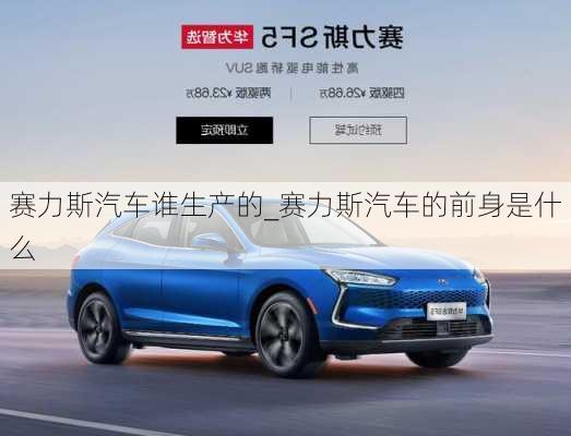 賽力斯汽車誰生產(chǎn)的_賽力斯汽車的前身是什么