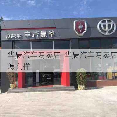 華晨汽車專賣店_華晨汽車專賣店怎么樣