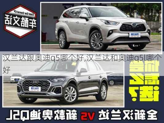 漢蘭達跟奧迪q5哪個好,漢蘭達和奧迪q5l哪個好