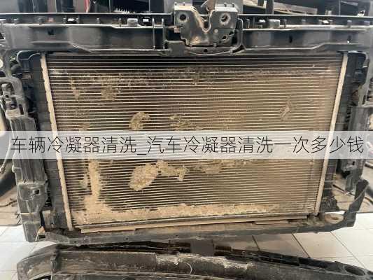 車輛冷凝器清洗_汽車冷凝器清洗一次多少錢