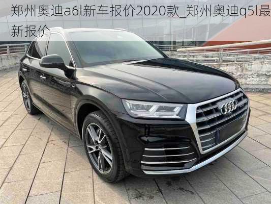 鄭州奧迪a6l新車報(bào)價(jià)2020款_鄭州奧迪q5l最新報(bào)價(jià)