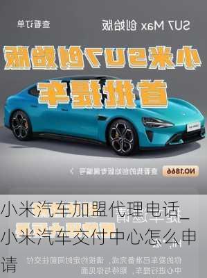 小米汽車加盟代理電話_小米汽車交付中心怎么申請