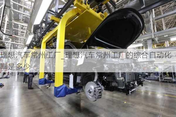 理想汽車常州工廠_理想汽車常州工廠的綜合自動(dòng)化率是多少