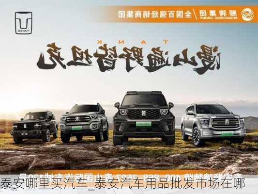 泰安哪里買汽車_泰安汽車用品批發(fā)市場(chǎng)在哪