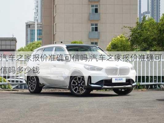 汽車之家報(bào)價準(zhǔn)確可信嗎,汽車之家報(bào)價準(zhǔn)確可信嗎多少錢