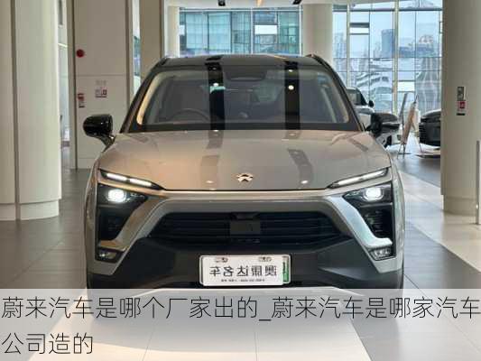 蔚來(lái)汽車是哪個(gè)廠家出的_蔚來(lái)汽車是哪家汽車公司造的