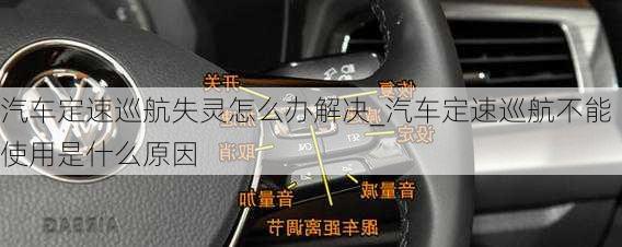 汽車定速巡航失靈怎么辦解決_汽車定速巡航不能使用是什么原因