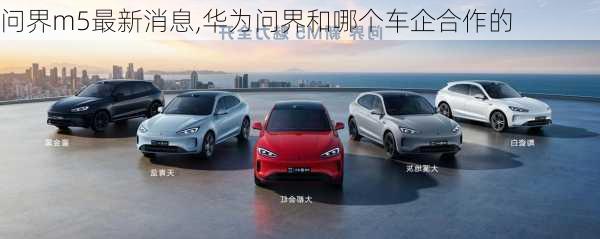 問(wèn)界m5最新消息,華為問(wèn)界和哪個(gè)車企合作的