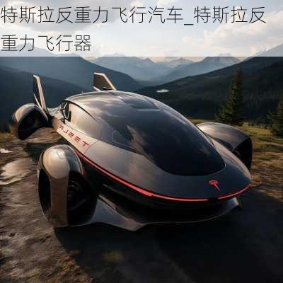 特斯拉反重力飛行汽車_特斯拉反重力飛行器