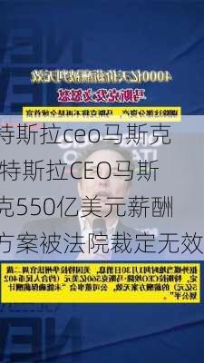 特斯拉ceo馬斯克,特斯拉CEO馬斯克550億美元薪酬方案被法院裁定無效