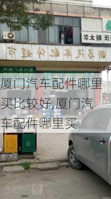 廈門汽車配件哪里買比較好,廈門汽車配件哪里買