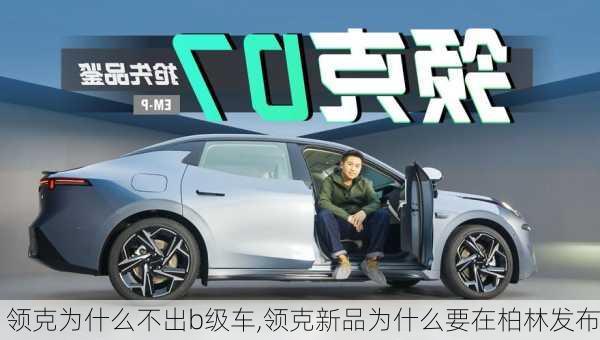 領(lǐng)克為什么不出b級車,領(lǐng)克新品為什么要在柏林發(fā)布