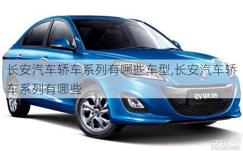 長安汽車轎車系列有哪些車型,長安汽車轎車系列有哪些