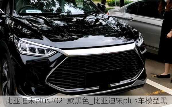 比亞迪宋plus2021款黑色_比亞迪宋plus車模型黑