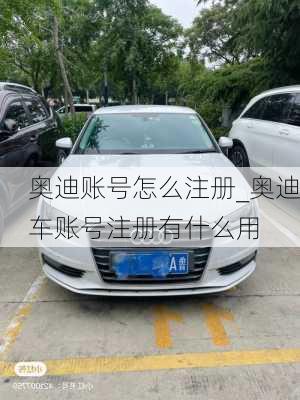 奧迪賬號怎么注冊_奧迪車賬號注冊有什么用