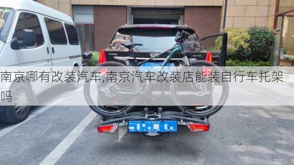 南京哪有改裝汽車,南京汽車改裝店能裝自行車托架嗎