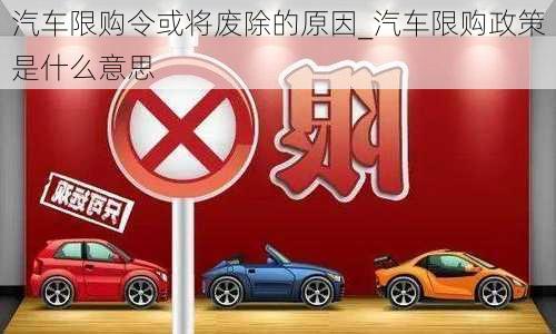 汽車限購令或?qū)U除的原因_汽車限購政策是什么意思