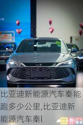 比亞迪新能源汽車秦能跑多少公里,比亞迪新能源汽車秦l