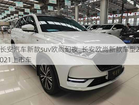 長安汽車新款suv歐尚幻夜_長安歐尚新款車型2021上市車