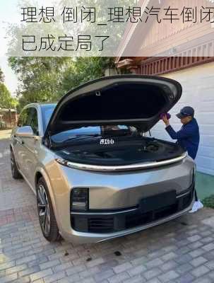 理想 倒閉_理想汽車倒閉已成定局了