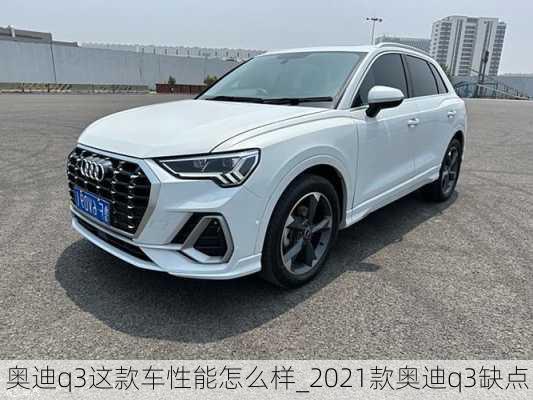 奧迪q3這款車性能怎么樣_2021款奧迪q3缺點