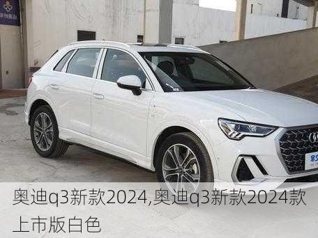 奧迪q3新款2024,奧迪q3新款2024款上市版白色