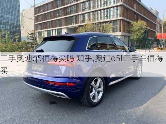 二手奧迪q5值得買嗎 知乎,奧迪q5l二手車值得買