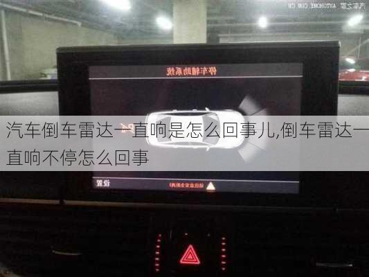 汽車倒車雷達一直響是怎么回事兒,倒車雷達一直響不停怎么回事